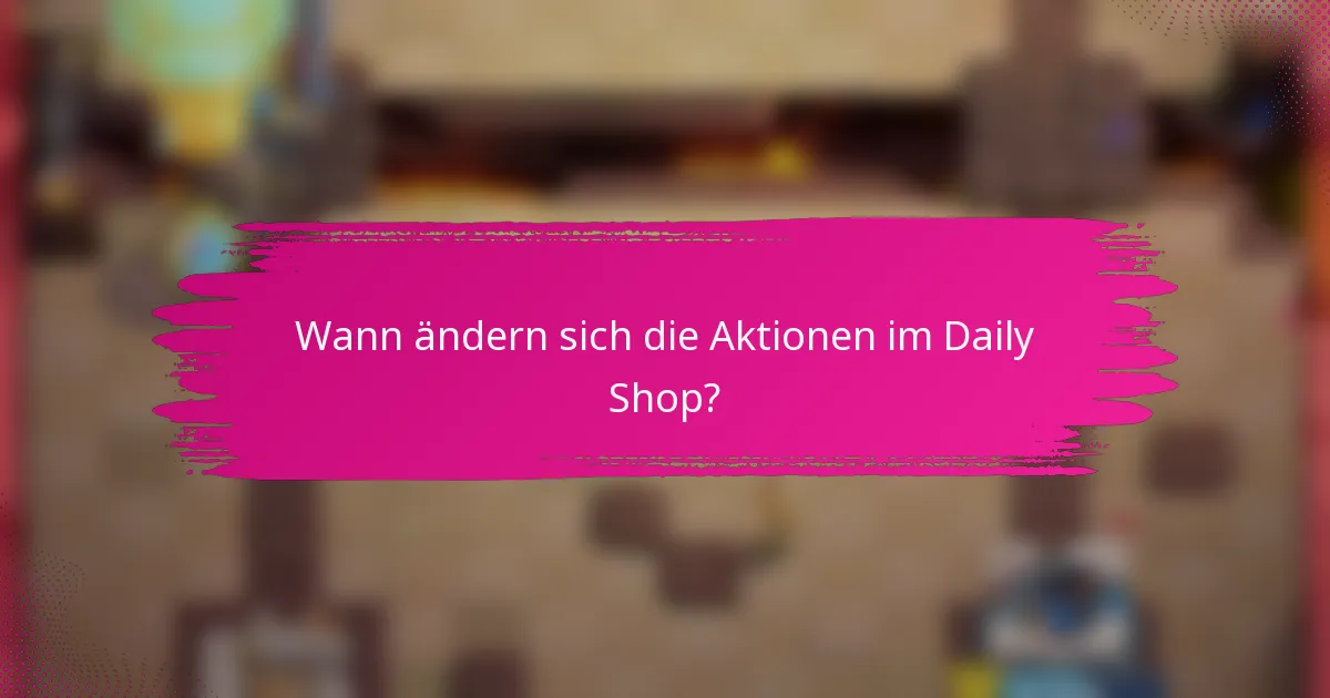 Wann ändern sich die Aktionen im Daily Shop?