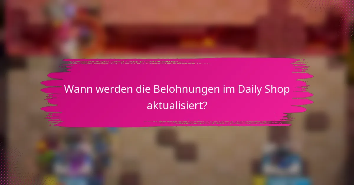Wann werden die Belohnungen im Daily Shop aktualisiert?