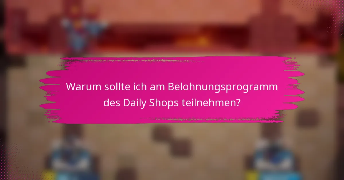 Warum sollte ich am Belohnungsprogramm des Daily Shops teilnehmen?