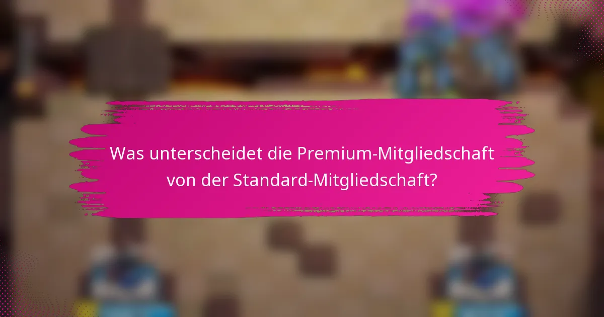 Was unterscheidet die Premium-Mitgliedschaft von der Standard-Mitgliedschaft?