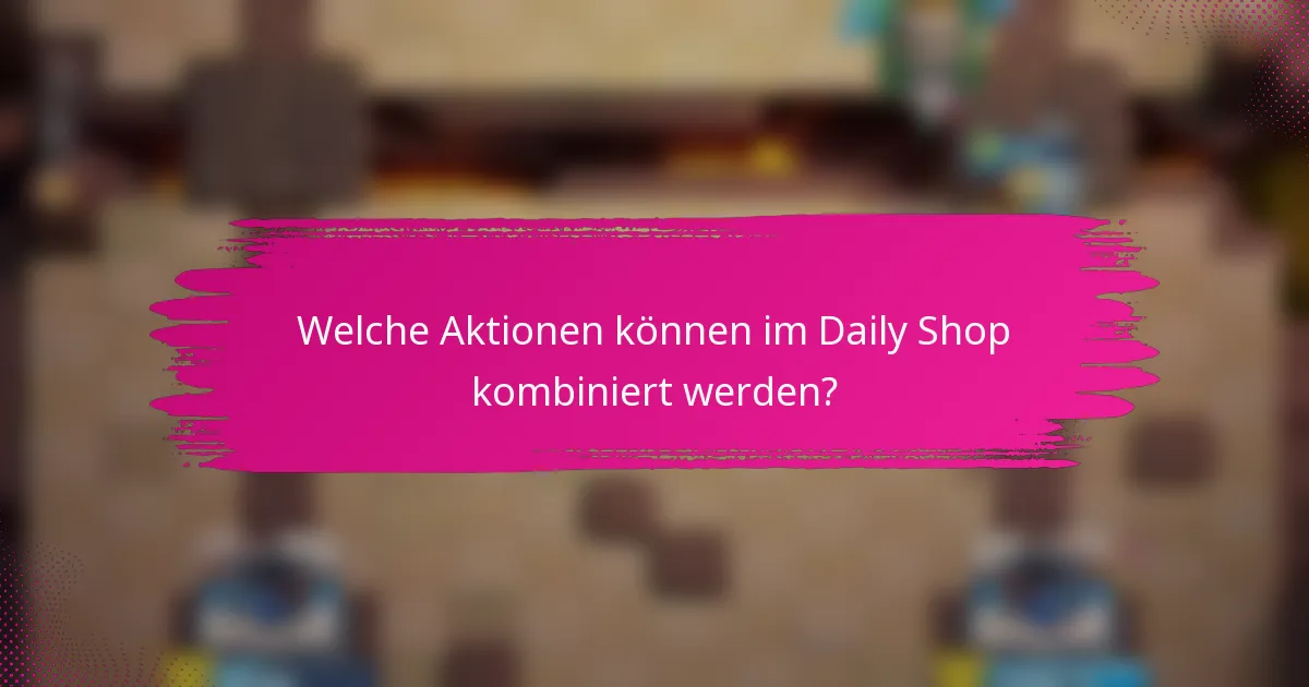 Welche Aktionen können im Daily Shop kombiniert werden?