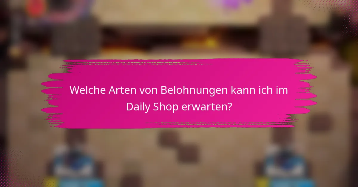 Welche Arten von Belohnungen kann ich im Daily Shop erwarten?