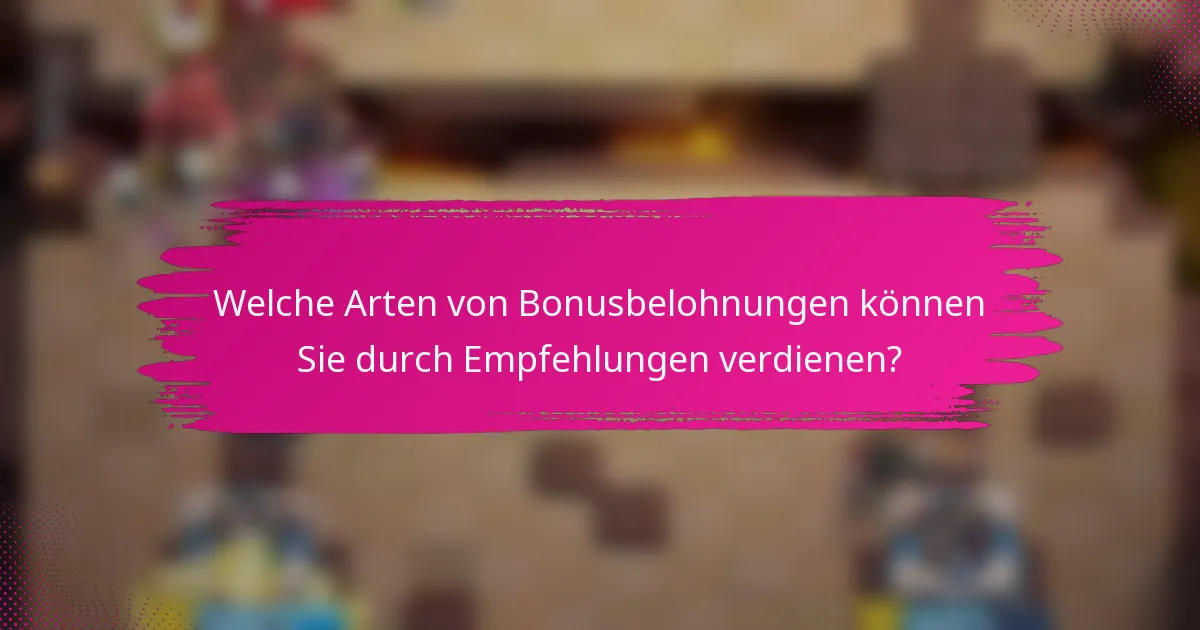 Welche Arten von Bonusbelohnungen können Sie durch Empfehlungen verdienen?