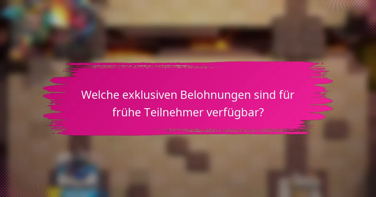 Welche exklusiven Belohnungen sind für frühe Teilnehmer verfügbar?