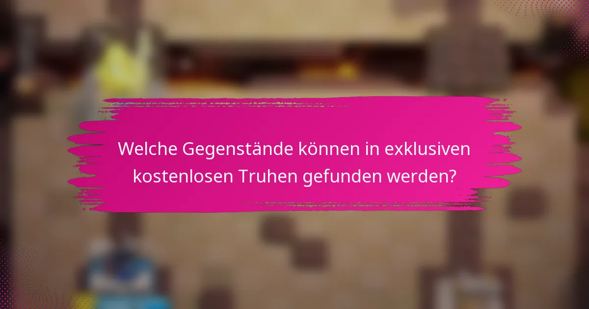 Welche Gegenstände können in exklusiven kostenlosen Truhen gefunden werden?