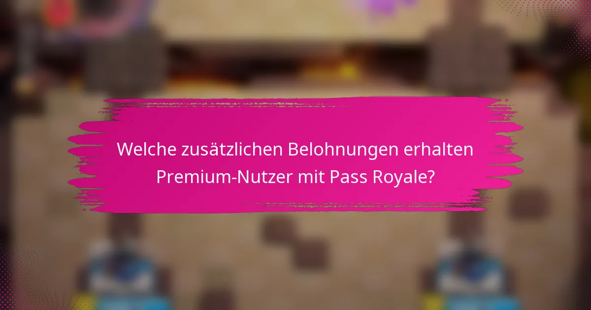 Welche zusätzlichen Belohnungen erhalten Premium-Nutzer mit Pass Royale?