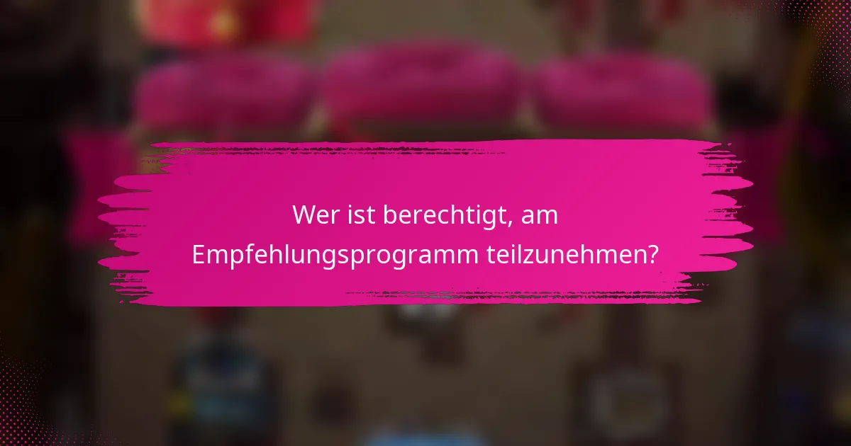 Wer ist berechtigt, am Empfehlungsprogramm teilzunehmen?