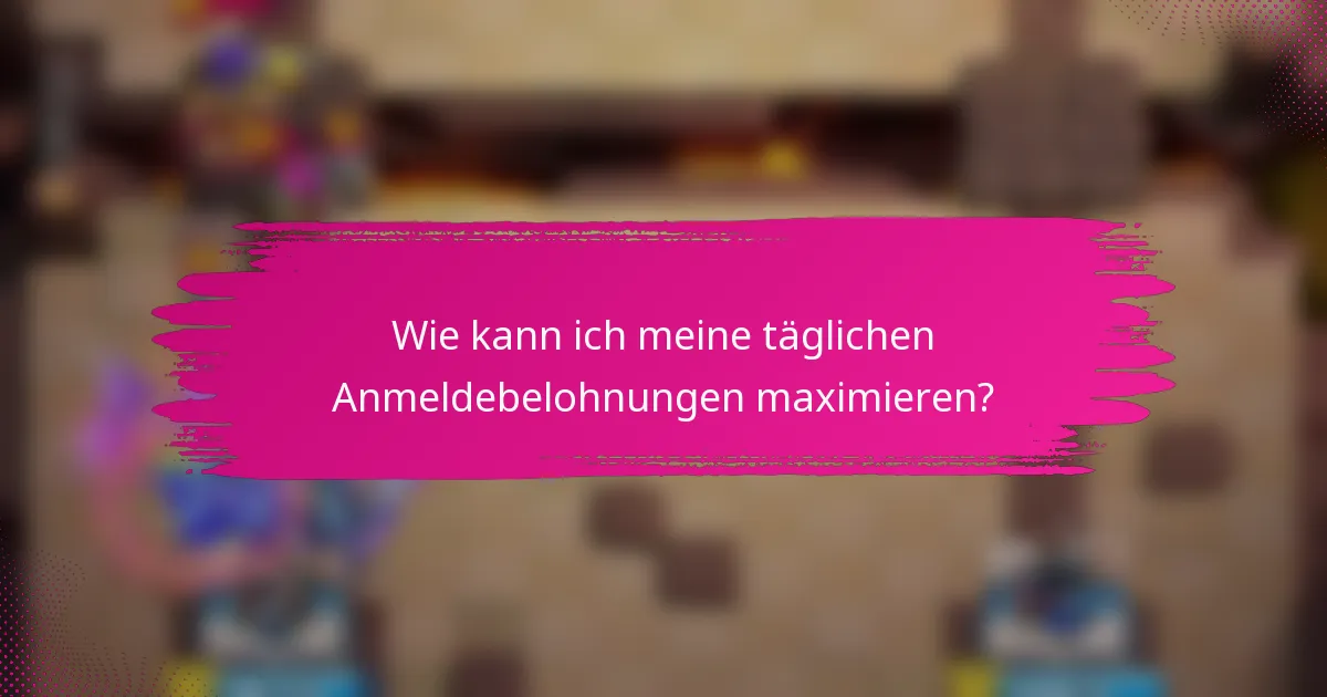 Wie kann ich meine täglichen Anmeldebelohnungen maximieren?
