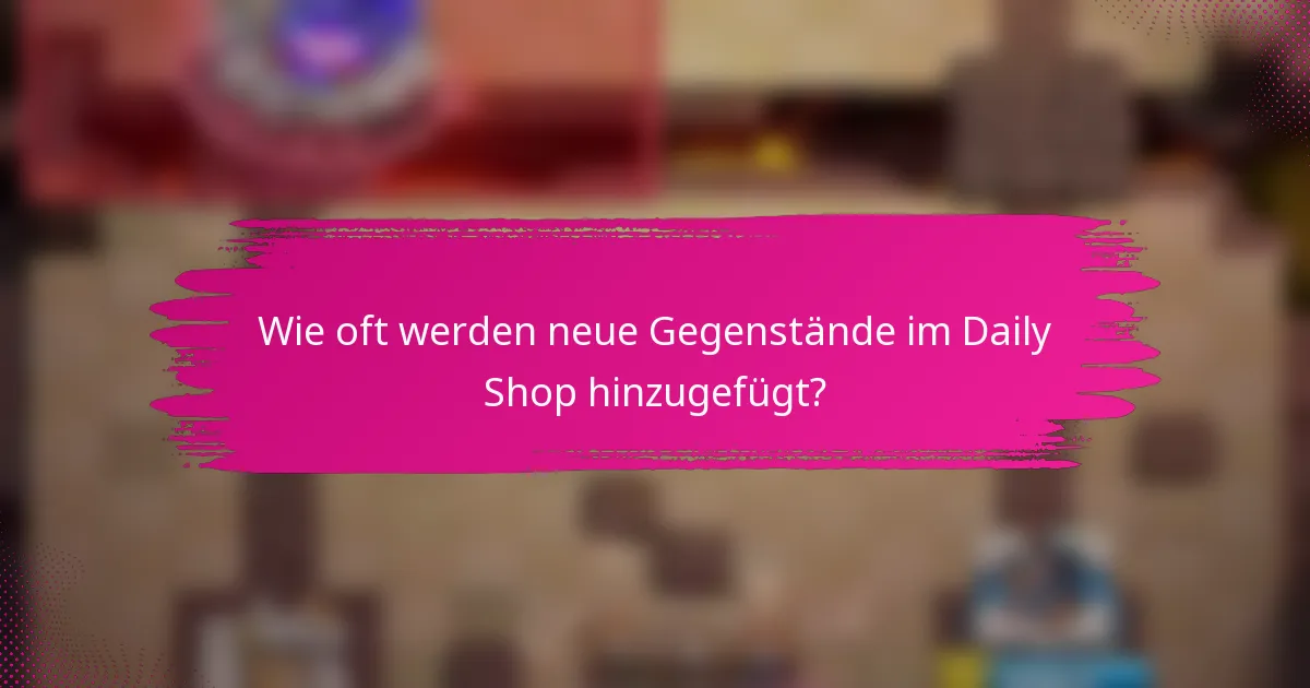 Wie oft werden neue Gegenstände im Daily Shop hinzugefügt?