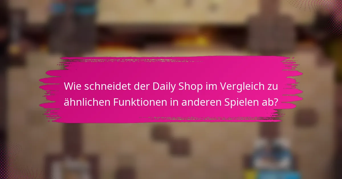 Wie schneidet der Daily Shop im Vergleich zu ähnlichen Funktionen in anderen Spielen ab?