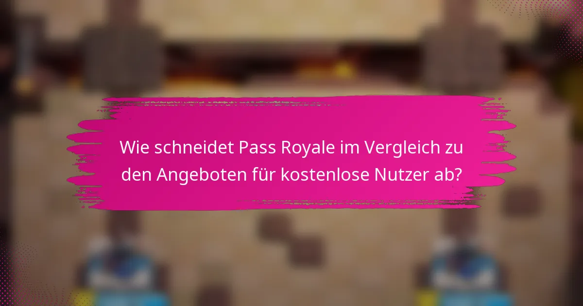 Wie schneidet Pass Royale im Vergleich zu den Angeboten für kostenlose Nutzer ab?