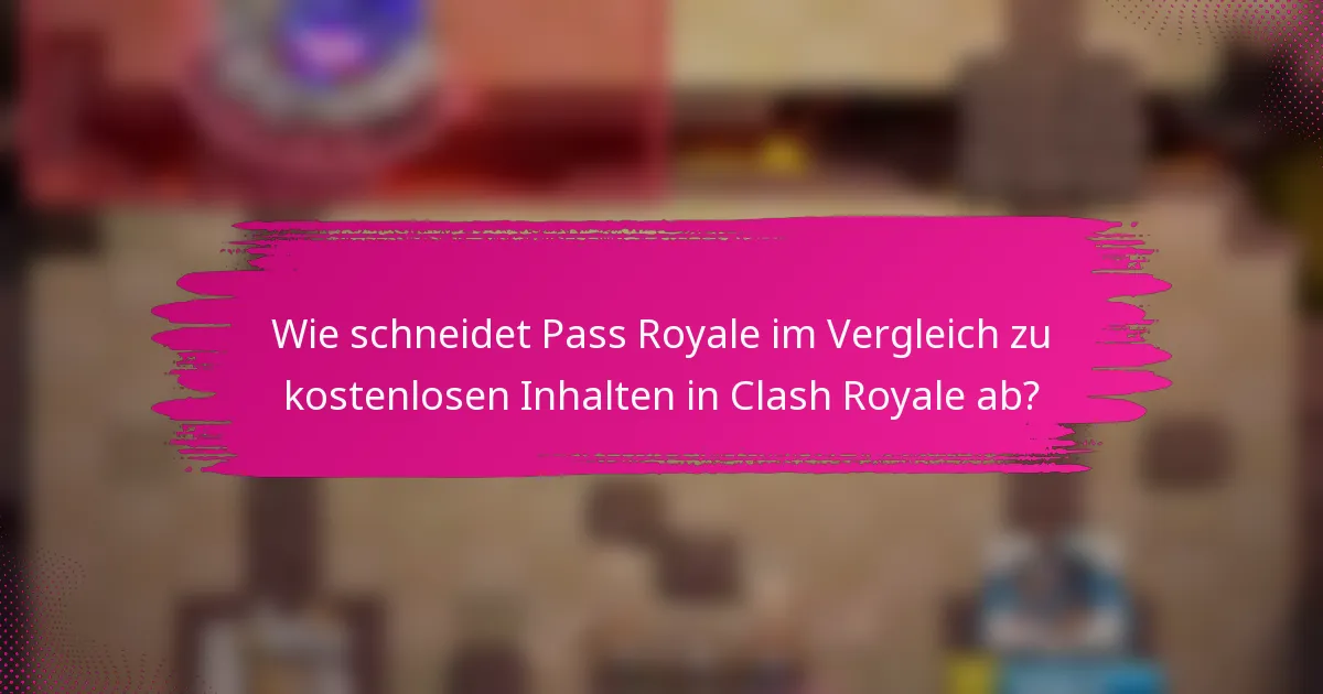 Wie schneidet Pass Royale im Vergleich zu kostenlosen Inhalten in Clash Royale ab?