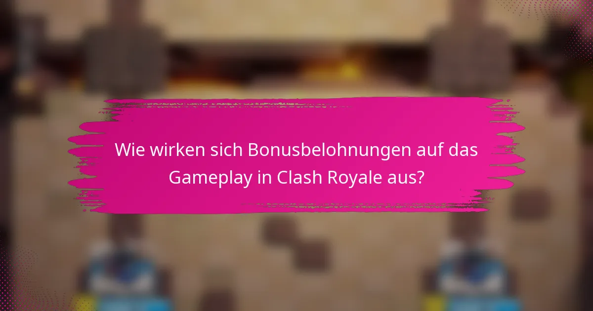 Wie wirken sich Bonusbelohnungen auf das Gameplay in Clash Royale aus?